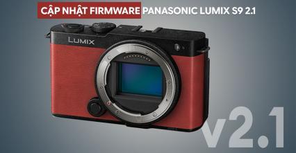 Cập Nhật Firmware Panasonic Lumix S9 2.1: Bổ Sung Quay 4K 60p Và Nhiều Tính Năng Mới