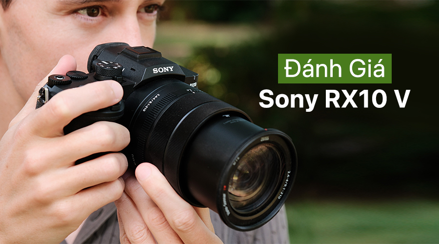 Đánh Giá Sony RX10 V: Bridge Camera Cao Cấp Với Zoom 24-600mm, AI AF Và Quay 4K 120fps
