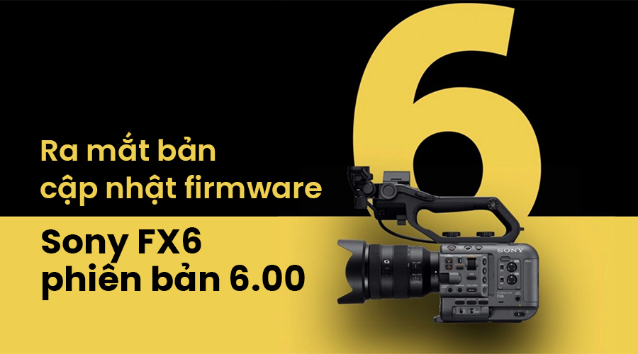 Ra Mắt Bản Cập Nhật Firmware Sony FX6 Phiên Bản 6.00