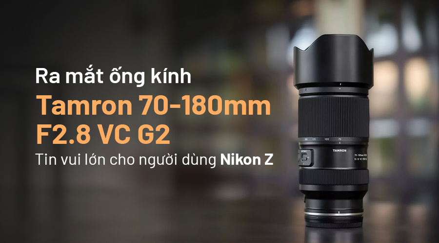 Ra Mắt Tamron 70-180mm F2.8 VC G2: Tin Vui Lớn Cho Người Dùng Nikon Z