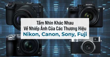 Tầm Nhìn Khác Nhau Về Nhiếp Ảnh Của Các Thương Hiệu Nikon, Canon, Sony, Fuji