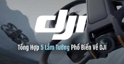 Tổng Hợp 5 Lầm Tưởng Phổ Biến Về DJI