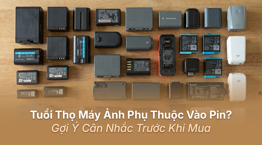 Tuổi Thọ Máy Ảnh Phụ Thuộc Vào Pin? Gợi Ý Cân Nhắc Trước Khi Mua